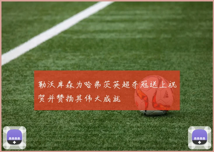 勒沃库森为哈弗茨英超夺冠送上祝贺并赞扬其伟大成就