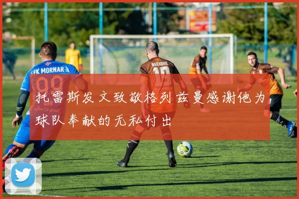 托雷斯发文致敬格列兹曼感谢他为球队奉献的无私付出