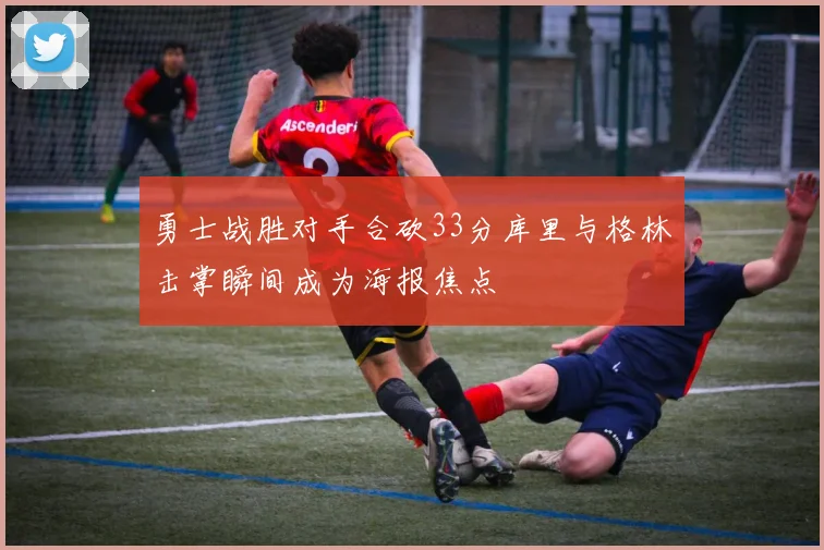勇士战胜对手合砍33分库里与格林击掌瞬间成为海报焦点
