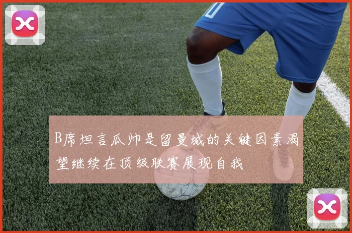 B席坦言瓜帅是留曼城的关键因素渴望继续在顶级联赛展现自我
