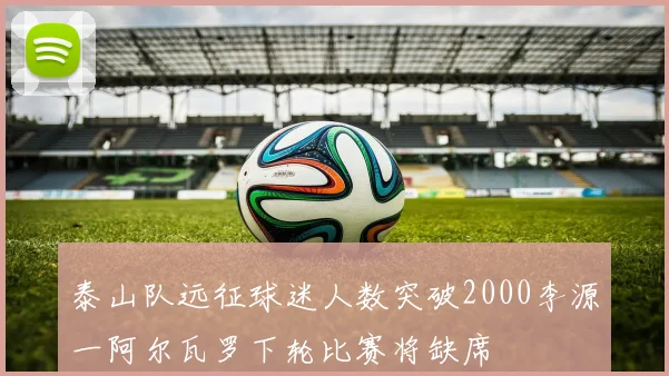 泰山队远征球迷人数突破2000李源一阿尔瓦罗下轮比赛将缺席
