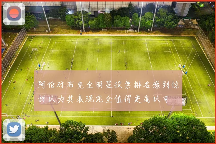 阿伦对布克全明星投票排名感到惊讶认为其表现完全值得更高认可